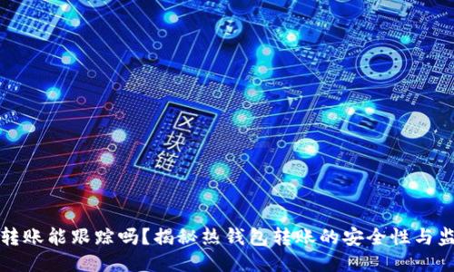 热钱包转账能跟踪吗？揭秘热钱包转账的安全性与监控机制