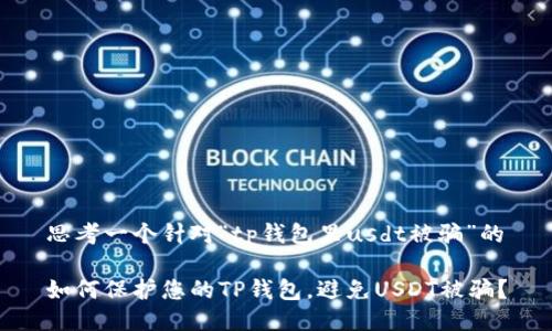 思考一个针对“tp钱包里usdt被骗”的

如何保护您的TP钱包，避免USDT被骗？