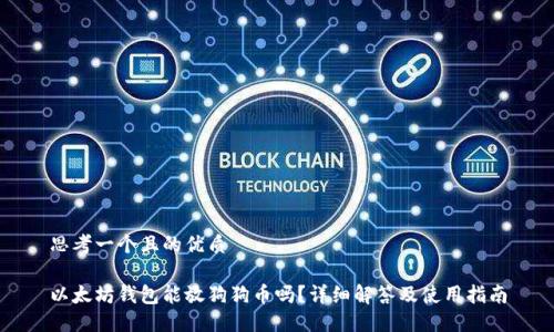 思考一个且的优质

以太坊钱包能放狗狗币吗？详细解答及使用指南