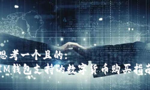 思考一个且的:  
IM钱包支持的数字货币购买指南