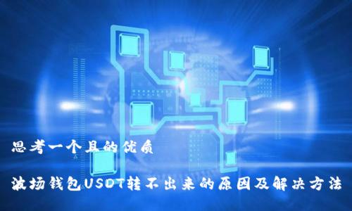 思考一个且的优质

波场钱包USDT转不出来的原因及解决方法
