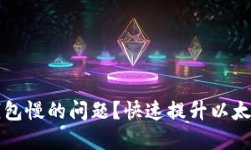 如何解决以太坊钱包慢的问题？快速提升以太坊交易速度的方法