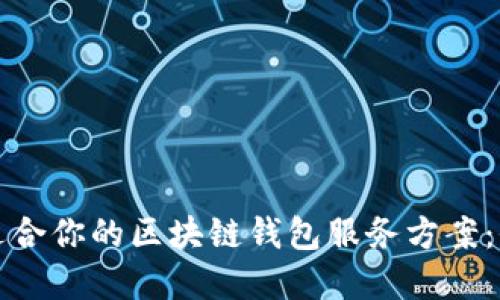 选择最适合你的区块链钱包服务方案：全面指南
