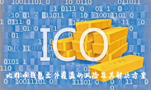 比特币钱包文件覆盖的风险及其解决方案