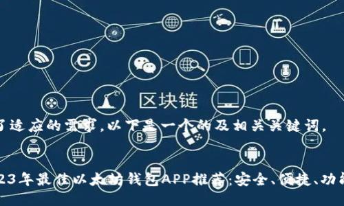 为了适应的需求，以下是一个的及相关关键词。


2023年最佳以太坊钱包APP推荐：安全、便捷、功能全