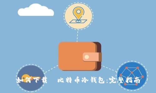 如何下载犇比特币冷钱包：完整指南
