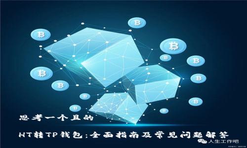 思考一个且的

HT转TP钱包：全面指南及常见问题解答