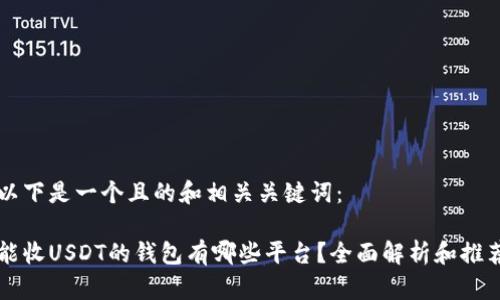 以下是一个且的和相关关键词：

能收USDT的钱包有哪些平台？全面解析和推荐