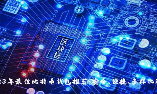 2023年最佳比特币钱包推荐：安全、便捷、多样化选择