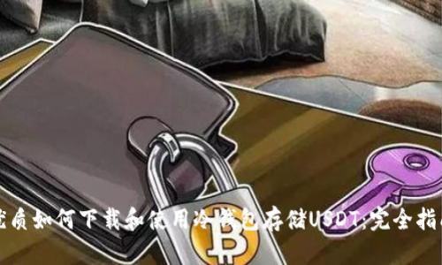 优质如何下载和使用冷钱包存储USDT：完全指南