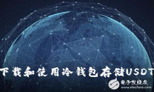 优质如何下载和使用冷钱包存储USDT：完全指南