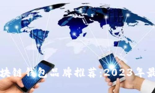 中国区块链钱包品牌推荐：2023年最佳选择