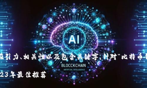思考

在（搜索引擎）中，一个有效的通常应具备吸引力、相关性以及包含关键字。针对“比特币钱包 iPhone”这一主题，我们可以设计如下

如何选择适合你的iPhone比特币钱包？2023年最佳推荐