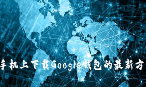 优质 在手机上下载Google钱包的最新方法与技巧