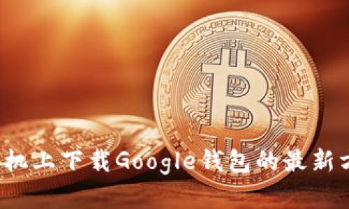 优质 在手机上下载Google钱包的最新方法与技巧