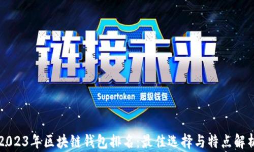
2023年区块链钱包排名：最佳选择与特点解析