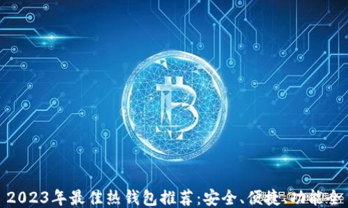 
2023年最佳热钱包推荐：安全、便捷、功能全