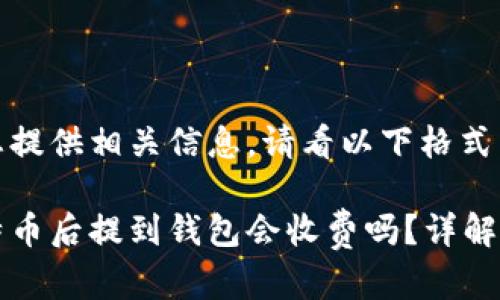 在此为您提供相关信息，请看以下格式：

挖掘比特币后提到钱包会收费吗？详解各类费用