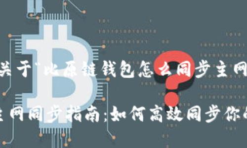 好的，以下是关于“比原链钱包怎么同步主网”的内容：

比原链钱包主网同步指南：如何高效同步你的比原链钱包
