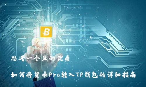 思考一个且的优质

如何将货币Pro转入TP钱包的详细指南