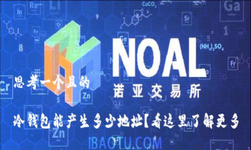 思考一个且的

冷钱包能产生多少地址？看这里了解更多