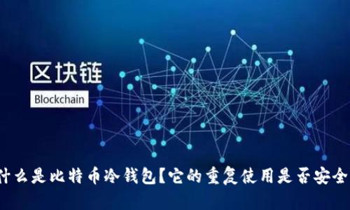 什么是比特币冷钱包？它的重复使用是否安全？
