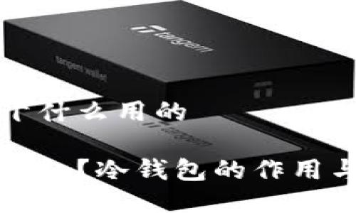 冷钱包是干什么用的

什么是冷钱包？冷钱包的作用与优势详解