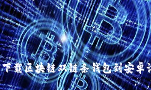 如何下载区块链双链条钱包到安卓设备？
