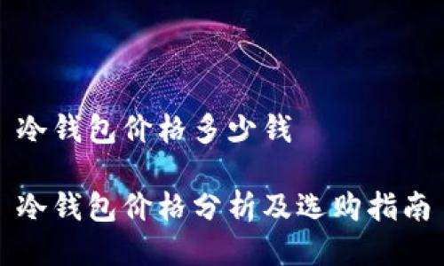 冷钱包价格多少钱

冷钱包价格分析及选购指南