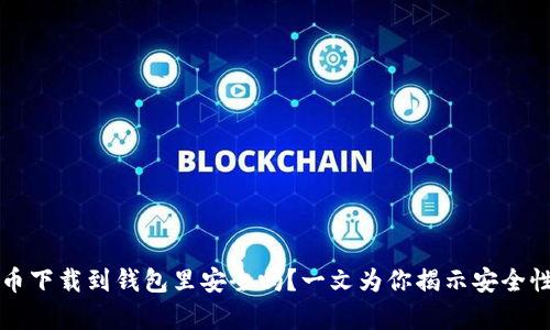 比特币下载到钱包里安全吗？一文为你揭示安全性分析