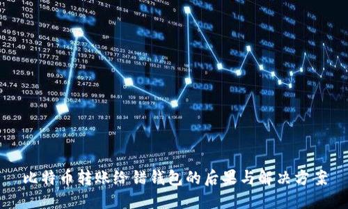 比特币转账给错钱包的后果与解决方案
