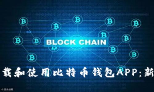 如何下载和使用比特币钱包APP：新手指南