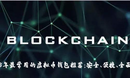 2023年最常用的虚拟币钱包推荐：安全、便捷、全面分析