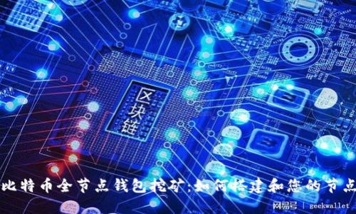 比特币全节点钱包挖矿：如何搭建和您的节点