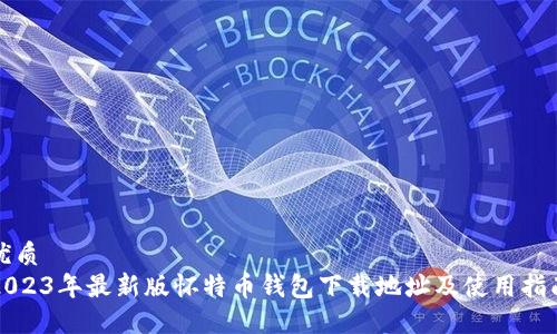 优质
2023年最新版怀特币钱包下载地址及使用指南