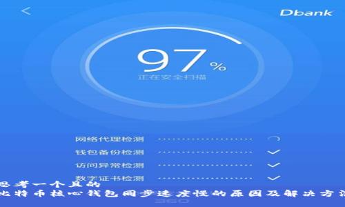 思考一个且的  
比特币核心钱包同步速度慢的原因及解决方法