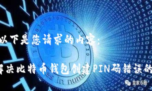 好的，以下是您请求的内容：

如何解决比特币钱包创建PIN码错误的问题？