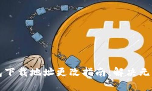 比特币钱包下载地址更改指南：解决无法修改问题