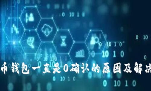比特币钱包一直是0确认的原因及解决办法
