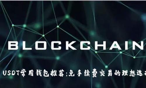 : USDT常用钱包推荐：免手续费交易的理想选择