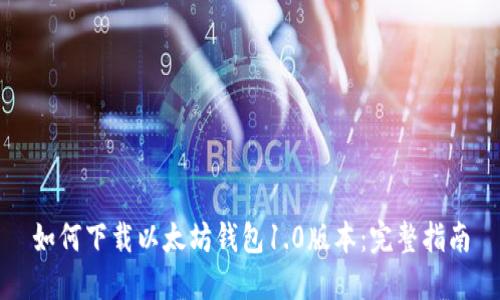 如何下载以太坊钱包1.0版本：完整指南