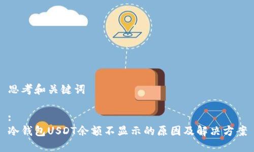 思考和关键词

:
冷钱包USDT余额不显示的原因及解决方案
