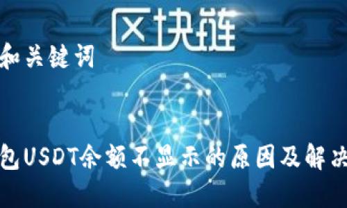 思考和关键词

:
冷钱包USDT余额不显示的原因及解决方案