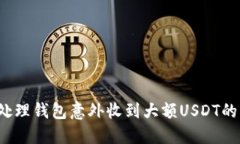 如何处理钱包意外收到大额USDT的情况？