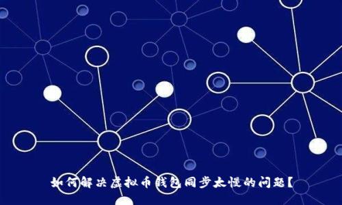 如何解决虚拟币钱包同步太慢的问题？