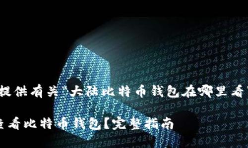 在此，我为您提供有关“大陆比特币钱包在哪里看”的和关键词。

怎样在大陆查看比特币钱包？完整指南