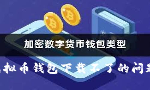 如何解决虚拟币钱包下载不了的问题：完整指南