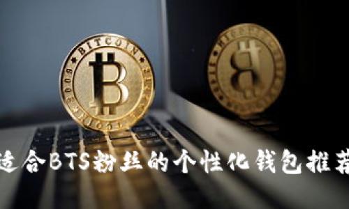 适合BTS粉丝的个性化钱包推荐