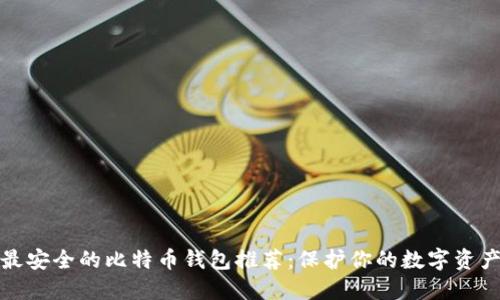 最安全的比特币钱包推荐：保护你的数字资产