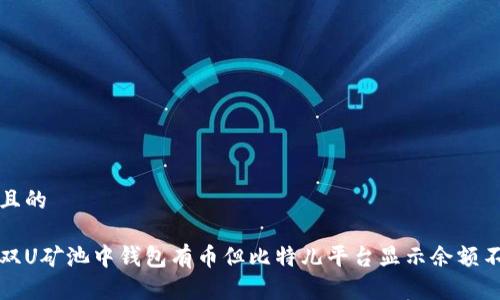思考一个且的

如何解决双U矿池中钱包有币但比特儿平台显示余额不足的问题